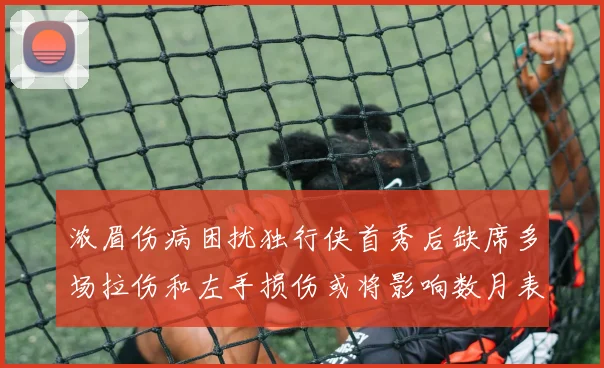浓眉伤病困扰独行侠首秀后缺席多场拉伤和左手损伤或将影响数月表现
