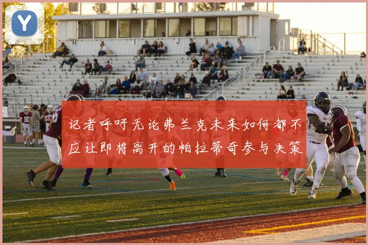 记者呼吁无论弗兰克未来如何都不应让即将离开的帕拉蒂奇参与决策