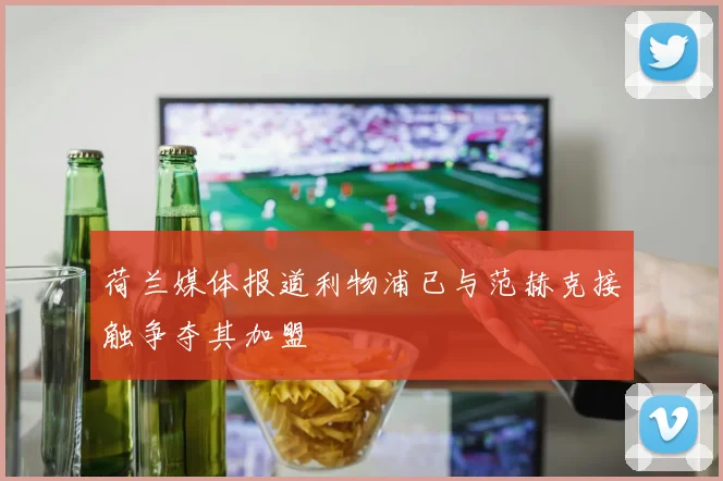荷兰媒体报道利物浦已与范赫克接触争夺其加盟
