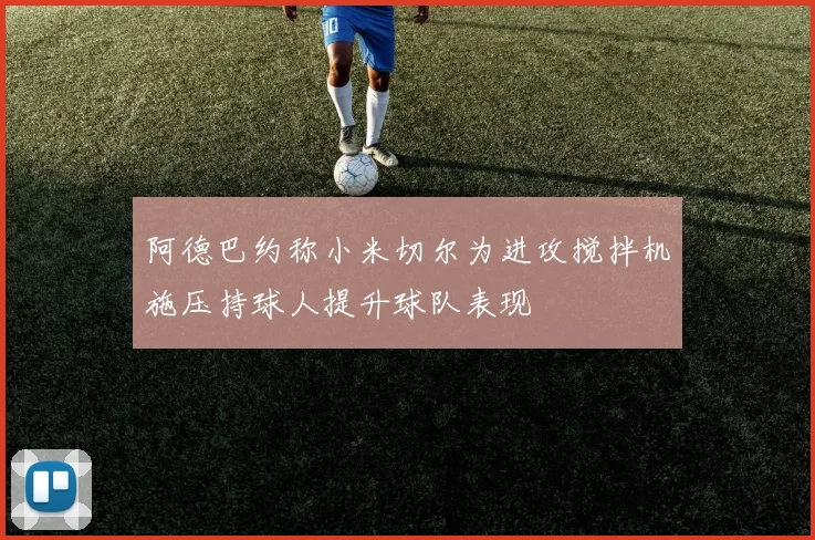 阿德巴约称小米切尔为进攻搅拌机施压持球人提升球队表现