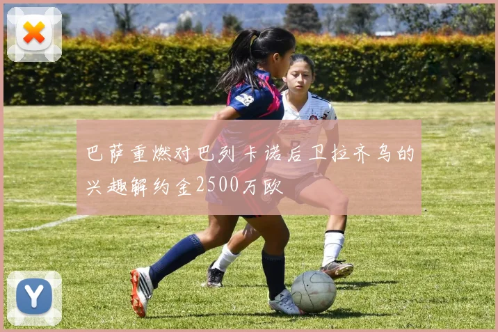 巴萨重燃对巴列卡诺后卫拉齐乌的兴趣解约金2500万欧