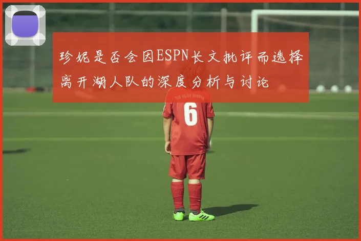 珍妮是否会因ESPN长文批评而选择离开湖人队的深度分析与讨论