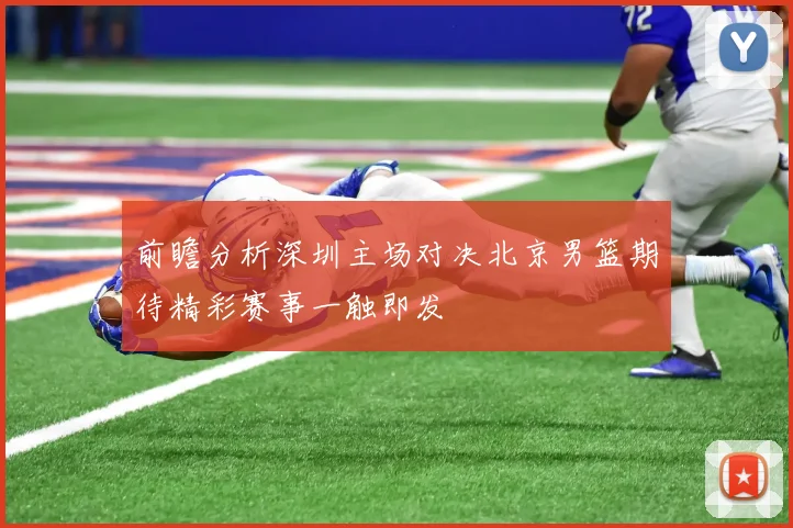 前瞻分析深圳主场对决北京男篮期待精彩赛事一触即发