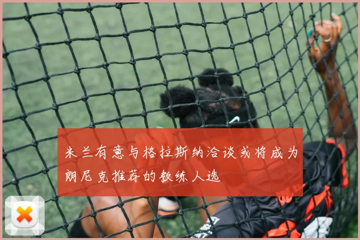 米兰有意与格拉斯纳洽谈或将成为朗尼克推荐的教练人选