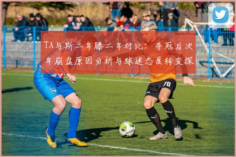 TA与斯二年滕二年对比：夺冠后次年崩盘原因分析与球迷态度转变探讨